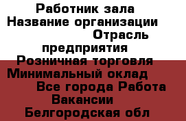 Работник зала › Название организации ­ Team PRO 24 › Отрасль предприятия ­ Розничная торговля › Минимальный оклад ­ 30 000 - Все города Работа » Вакансии   . Белгородская обл.